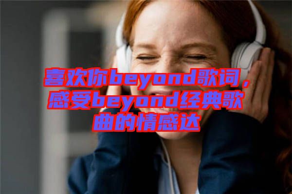 喜歡你beyond歌詞，感受beyond經(jīng)典歌曲的情感達(dá)