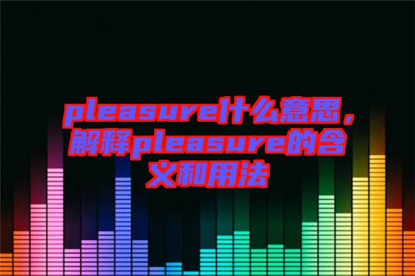 pleasure什么意思，解釋pleasure的含義和用法