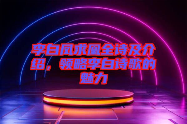 李白鳳求凰全詩及介紹，領(lǐng)略李白詩歌的魅力