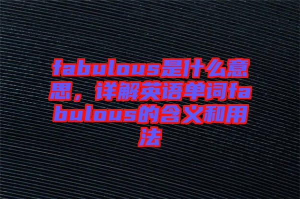 fabulous是什么意思，詳解英語單詞fabulous的含義和用法