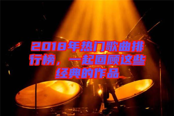 2018年熱門歌曲排行榜，一起回顧這些經(jīng)典的作品