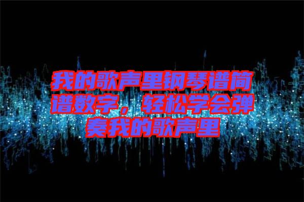 我的歌聲里鋼琴譜簡(jiǎn)譜數(shù)字，輕松學(xué)會(huì)彈奏我的歌聲里