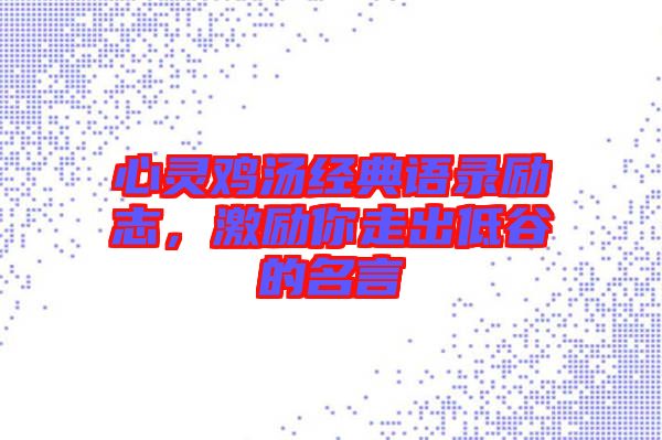 心靈雞湯經(jīng)典語(yǔ)錄勵(lì)志，激勵(lì)你走出低谷的名言