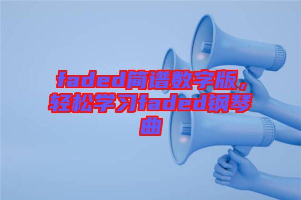 faded簡譜數(shù)字版，輕松學(xué)習(xí)faded鋼琴曲