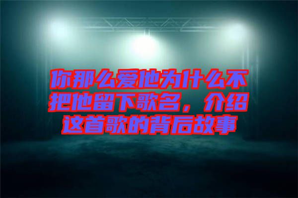 你那么愛(ài)他為什么不把他留下歌名，介紹這首歌的背后故事