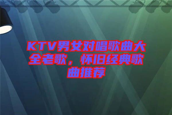 KTV男女對唱歌曲大全老歌，懷舊經(jīng)典歌曲推薦