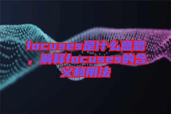 focuses是什么意思，解釋focuses的含義和用法