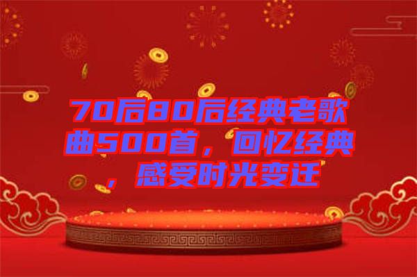 70后80后經(jīng)典老歌曲500首，回憶經(jīng)典，感受時(shí)光變遷