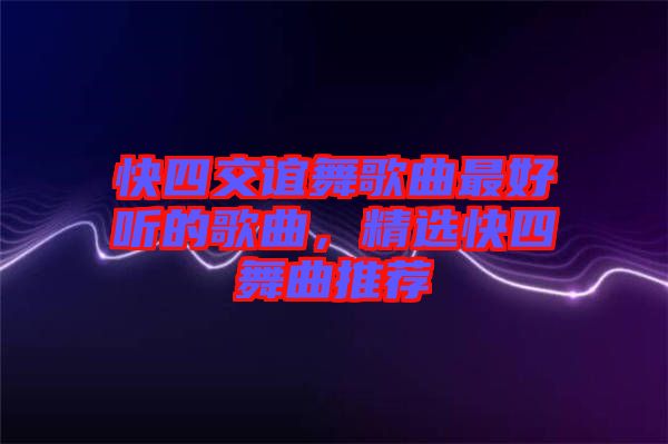 快四交誼舞歌曲最好聽的歌曲，精選快四舞曲推薦