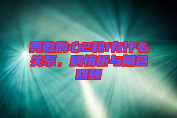 勇敢的心2和1有什么關(guān)系，劇情析與角色回顧