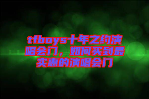 tfboys十年之約演唱會(huì)門，如何買到最實(shí)惠的演唱會(huì)門