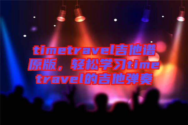 timetravel吉他譜原版，輕松學(xué)習(xí)timetravel的吉他彈奏