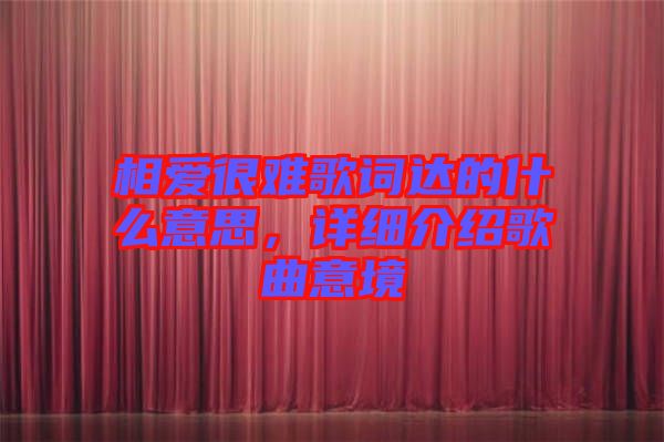 相愛(ài)很難歌詞達(dá)的什么意思，詳細(xì)介紹歌曲意境