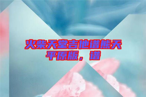 火柴天堂吉他譜熊天平原版，譜