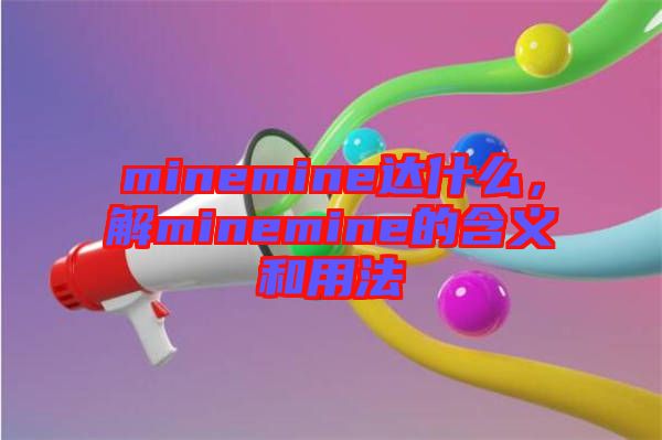 minemine達什么，解minemine的含義和用法