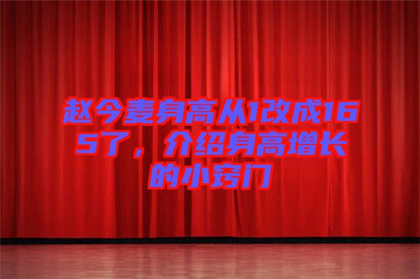 趙今麥身高從1改成165了，介紹身高增長的小竅門