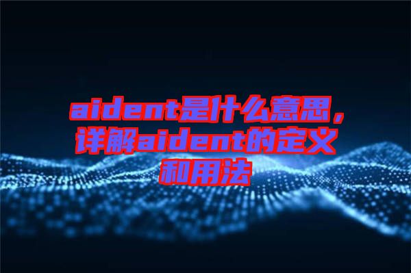 aident是什么意思，詳解aident的定義和用法