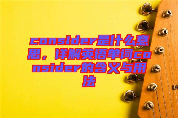 consider是什么意思，詳解英語單詞consider的含義與用法