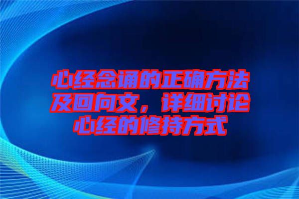 心經(jīng)念誦的正確方法及回向文，詳細(xì)討論心經(jīng)的修持方式