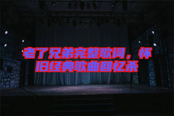 老了兄弟完整歌詞，懷舊經(jīng)典歌曲回憶殺