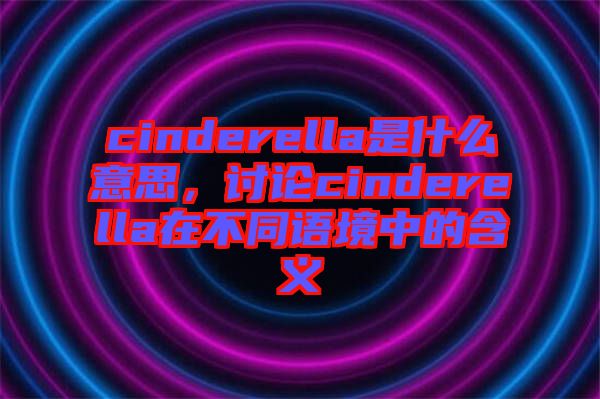 cinderella是什么意思，討論cinderella在不同語(yǔ)境中的含義