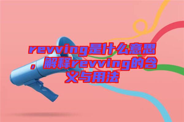 revving是什么意思，解釋revving的含義與用法