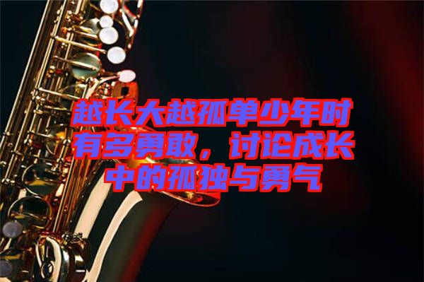 越長(zhǎng)大越孤單少年時(shí)有多勇敢，討論成長(zhǎng)中的孤獨(dú)與勇氣