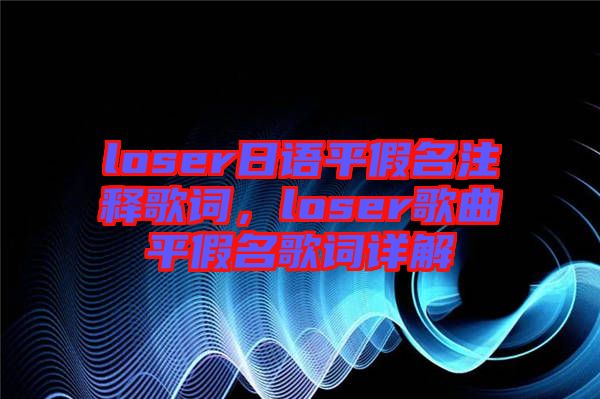 loser日語(yǔ)平假名注釋歌詞，loser歌曲平假名歌詞詳解