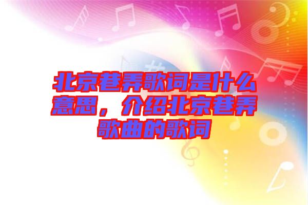 北京巷弄歌詞是什么意思，介紹北京巷弄歌曲的歌詞