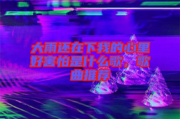 大雨還在下我的心里好害怕是什么歌，歌曲推薦