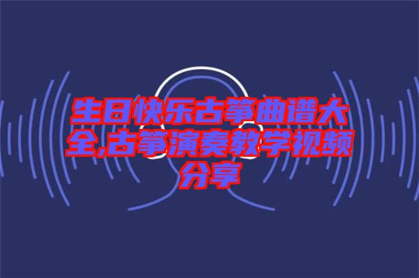 生日快樂古箏曲譜大全,古箏演奏教學(xué)視頻分享