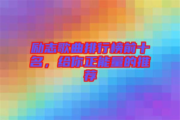 勵志歌曲排行榜前十名，給你正能量的推薦