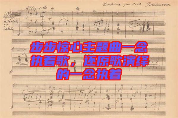 步步驚心主題曲一念執(zhí)著歌，還原歌演繹的一念執(zhí)著