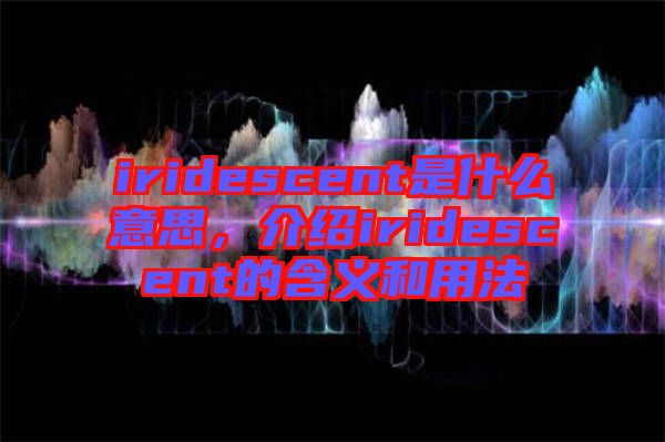 iridescent是什么意思，介紹iridescent的含義和用法