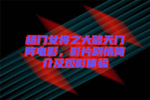 楊門女將之大破天門陣電影，影片劇情簡介及觀影體驗