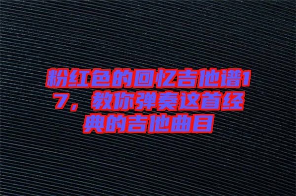 粉紅色的回憶吉他譜17，教你彈奏這首經(jīng)典的吉他曲目