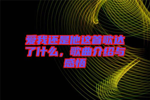 愛(ài)我還是他這首歌達(dá)了什么，歌曲介紹與感悟