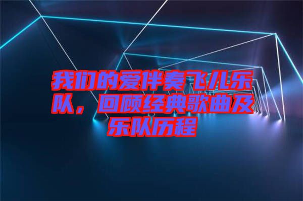 我們的愛伴奏飛兒樂隊(duì)，回顧經(jīng)典歌曲及樂隊(duì)歷程