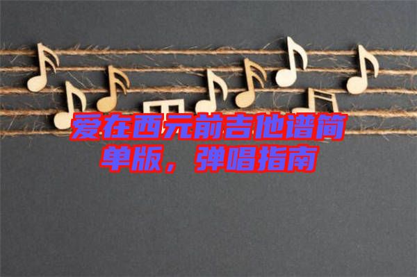 愛在西元前吉他譜簡(jiǎn)單版，彈唱指南