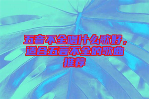 五音不全唱什么歌好，適合五音不全的歌曲推薦