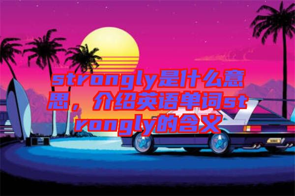 strongly是什么意思，介紹英語單詞strongly的含義