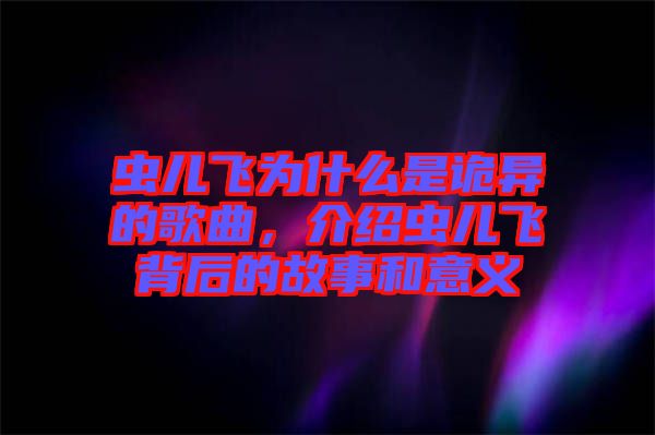 蟲兒飛為什么是詭異的歌曲，介紹蟲兒飛背后的故事和意義