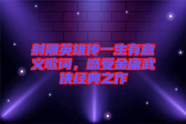 射雕英雄傳一生有意義歌詞，感受金庸武俠經典之作