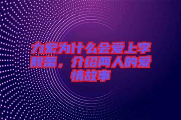 力宏為什么會(huì)愛(ài)上李靚蕾，介紹兩人的愛(ài)情故事