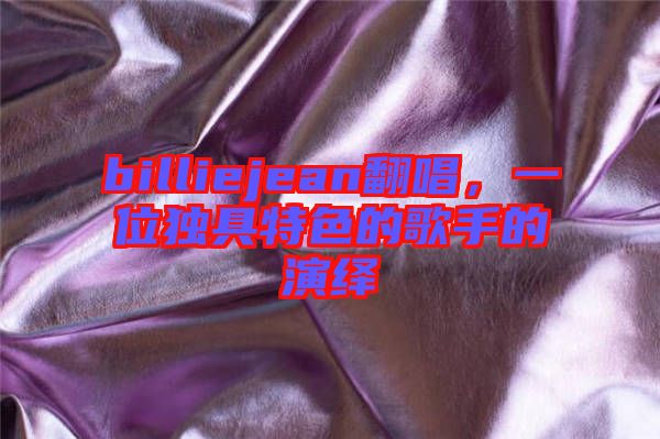 billiejean翻唱，一位獨具特色的歌手的演繹