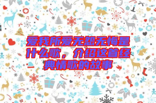 愛我所愛無怨無悔是什么歌，介紹這首經(jīng)典情歌的故事