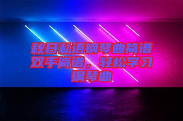 秋日私語鋼琴曲簡譜雙手簡譜，輕松學(xué)習(xí)鋼琴曲