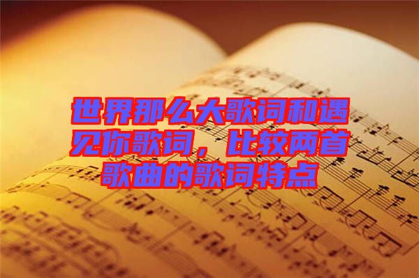 世界那么大歌詞和遇見你歌詞，比較兩首歌曲的歌詞特點