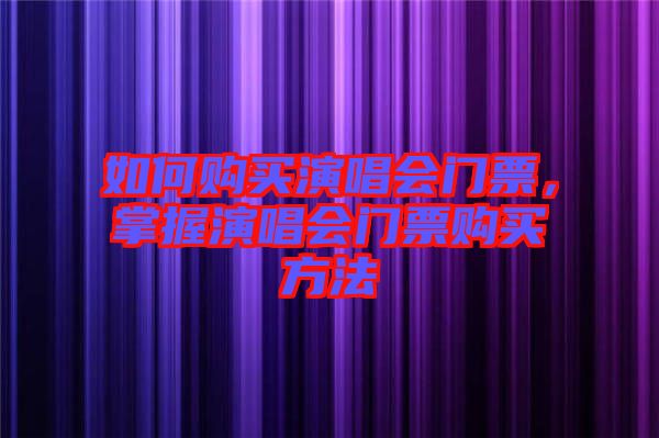 如何購買演唱會(huì)門票，掌握演唱會(huì)門票購買方法