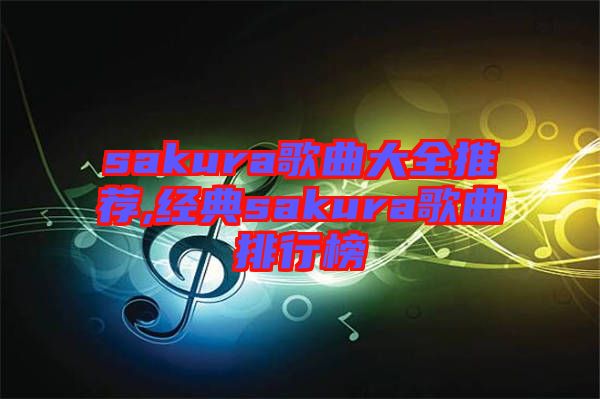 sakura歌曲大全推薦,經(jīng)典sakura歌曲排行榜